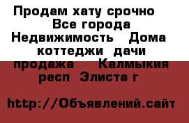 Продам хату срочно  - Все города Недвижимость » Дома, коттеджи, дачи продажа   . Калмыкия респ.,Элиста г.